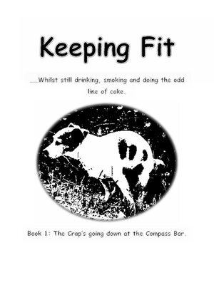 cover image of Keeping Fit Whilst Still Drinking, Smoking and Doing the Odd Line of Coke: Book 1: the Crap's Going Down At the Compass Bar